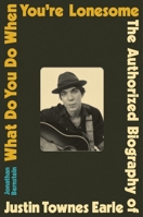What Do You Do When You're Lonesome: The Authorized Biography of Justin Townes Earle 0306833271 Book Cover