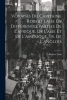 Voyages Du Capitaine Robert Lade En Différentes Parties De L'afrique, De L'asie Et De L'amérique. Tr. De L'anglois 1021747920 Book Cover