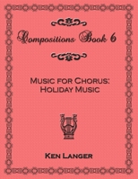 Compositons Book 6: Music For Chorus Holiday Music 130074829X Book Cover