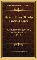 Life and Times of Judge Thomas Cooper: Jurist, Scientist, Educator, Author, Publicist 1104142244 Book Cover