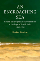 An Encroaching Sea: Nature, Sovereignty and Development at the Edge of British India 1860-1950 1009533681 Book Cover
