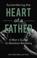 SURRENDERING THE HEART OF A FATHER: A Man’s Guide to Abortion Recovery 0998234273 Book Cover