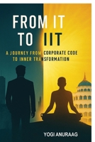 From IT to IIT: A Journey from Corporate Code to Inner Transformation B0GKB3XY7Q Book Cover
