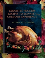 Exquisite Poultry Recipes to Elevate Your Culinary Experience - Autumn W.T. Sanders B0F5GM2K7M Book Cover