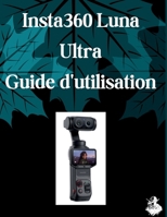 Insta360 Luna Ultra Guide d'utilisation: Le guide complet, étape par étape, pour maîtriser la génération d'images par IA, la conversion de texte en ... des prompts et les flux de (French Edition) B0HBZHT5KP Book Cover