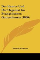 Der Kantor Und Der Organist Im Evangelischen Gottesdienste (1886) 1167567862 Book Cover