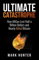 Ultimate Catastrophe: How MtGox Lost Half a Billion Dollars and Nearly Killed Bitcoin B0CNW9V1D9 Book Cover