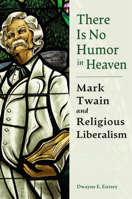 There Is No Humor in Heaven: Mark Twain and Religious Liberalism 0826223265 Book Cover