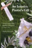 An Interim Pastor's Gift: A Guide to Raising a Congregation's Awareness Regarding the Health of Clergy (Healthy Clergy Make Healthy Congregations Book 3) 1502360853 Book Cover