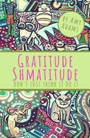 Gratitude Shmatitude: Don't Just Think It Do It 1726009971 Book Cover