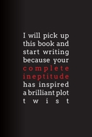 I Will Pick Up This Book and Start Writing Because Your Complete Ineptitude Has Inspired A Brilliant Plot Twist: Lined Journal 1673943489 Book Cover