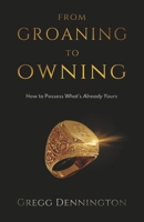 From Groaning to Owning: How to Possess What’s Already Yours 1940269431 Book Cover