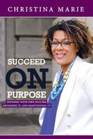 Succeed On Purpose: Defining your own success, obtaining it, and maintaining it! 0692748644 Book Cover