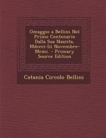 Omaggio a Bellini Nel Primo Centenario Dalla Sua Nascita, Mdccci-Iii Novembre-Mcmi. 1022688537 Book Cover