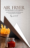 Air Fryer Cookbook for Beginners on a Budget: Simple & Affordable Air Fryer Recipes for Beginners on a Budget 1802157158 Book Cover