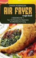 Air Fryer Recipe Book: 2 Books in 1: Top 100 Recipes for Beginners for Effortless Air Frying 1801740674 Book Cover
