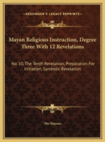 Mayan Religious Instruction, Degree Three With 12 Revelations: No. 10, The Tenth Revelation, Preparation For Initiation, Symbolic Revelation 1432628410 Book Cover