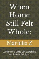 When Home Still Felt Whole: A Story of a Little Girl Watching Her Family Fall Apart B0G5BDRDB8 Book Cover