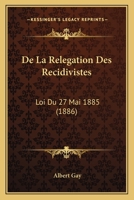 De La Relegation Des Recidivistes: Loi Du 27 Mai 1885 (1886) 1279398582 Book Cover