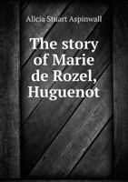 The Story of Marie De Rozel, Huguenot 1022185020 Book Cover