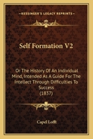 Self Formation V2: Or The History Of An Individual Mind, Intended As A Guide For The Intellect Through Difficulties To Success 1437101143 Book Cover
