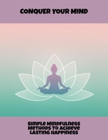 Conquer Your Mind: Simple Mindfulness Methods To Achieve Lasting Happiness B0FR1P347V Book Cover
