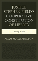 Justice Stephen Field's Cooperative Constitution of Liberty: Liberty in Full 1498554458 Book Cover