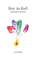 Free to Feel: Creating from Emotions 1721864660 Book Cover
