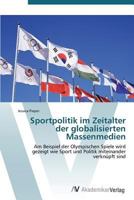 Sportpolitik im Zeitalter der globalisierten Massenmedien: Am Beispiel der Olympischen Spiele wird gezeigt wie Sport und Politik miteinander verknüpft sind 3639384229 Book Cover