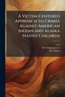 A Victim-Centered Approach to Crimes Against American Indian and Alaska Native Children 1025159322 Book Cover