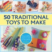 50 Traditional Toys to Make: Easy-To-Follow Projects to Create for and with Kids 0754830586 Book Cover