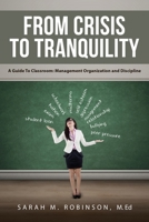 From Crisis To Tranquility: A Guide To Classroom: Management Organization and Discipline 1647539889 Book Cover