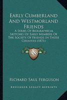 Early Cumberland And Westmorland Friends: A Series Of Biographical Sketches Of Early Members Of The Society Of Friends In Those Counties 1377167143 Book Cover