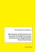 The Freedom of Information ACT: A Catalyst for Public Governance Advancement in Nigerian Public Service Institutions 3962030573 Book Cover