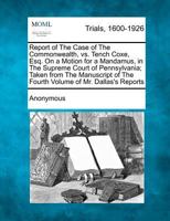 Report of The Case of The Commonwealth, vs. Tench Coxe, Esq. On a Motion for a Mandamus, in The Supreme Court of Pennsylvania; Taken from The Manuscript of The Fourth Volume of Mr. Dallas's Reports 1275066275 Book Cover