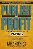 Publish and Profit: A 5-Step System For Attracting Paying Coaching And Consulting Clients 1502771462 Book Cover