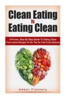 Clean Eating Is Eating Clean: A Proven Step-By-Step Guide to Eating Clean from Home Recipes to On-The-Go Fast Food Options 1511957328 Book Cover