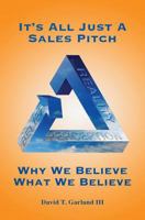 It's All Just a Sales Pitch: Why We Believe What We Believe 1943650500 Book Cover