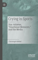 Crying in Sports: Star Athletes, "Emotional Moments," and the Media 3662735512 Book Cover