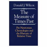 The Measure of Times Past: Pre-Newtonian Chronologies and the Rhetoric of Relative Time 0226897214 Book Cover
