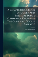 A Compendious Book of Godly and Spiritual Songs Commonly Known as 'The Gude and Godlie Ballatis' 1023973359 Book Cover