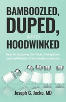 Bamboozled, Duped, and Hoodwinked: Keys to Escaping the Tricks, Deceptions, and Half-Truths of the Medical Industry 1636804012 Book Cover