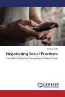 Negotiating Social Practices:: The Role of Ubiquitous Computing In Students’ Lives 3659606812 Book Cover
