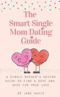 The Smart Single Mom Dating Guide: A Single Mother's Dating Guide to Find a Date and Seek for True Love 1999263103 Book Cover