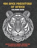 100 Apex Predators of Africa - Coloring Book - Unique Mandala Animal Designs and Stress Relieving Patterns B08TZ3HTZT Book Cover