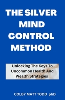 The Silver Mind Control Method: Unlocking Your Personal Growth And Wealth Code B0BSXZ5JW8 Book Cover