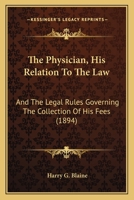 The Physician, His Relation To The Law: And The Legal Rules Governing The Collection Of His Fees 1240142900 Book Cover