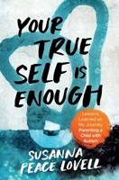 Your True Self Is Enough: Lessons Learned on My Journey Parenting a Child with Autism B0CQQSRW94 Book Cover