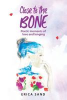 Close to the Bone: Poetic Moments of Love and Longing 0998982091 Book Cover