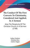 The Conduct Of The First Converts To Christianity, Considered And Applied, In A Sermon: Also, The Perpetuity Of The Christian Church, In A Sermon 1104244608 Book Cover